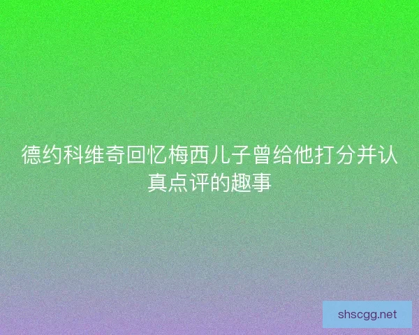 德约科维奇回忆梅西儿子曾给他打分并认真点评的趣事