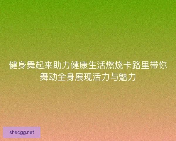 健身舞起来助力健康生活燃烧卡路里带你舞动全身展现活力与魅力