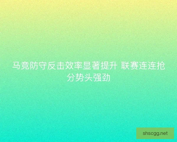 马竞防守反击效率显著提升 联赛连连抢分势头强劲