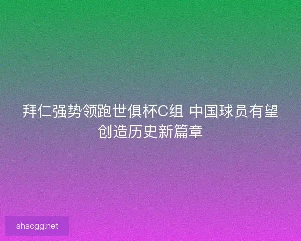 拜仁强势领跑世俱杯C组 中国球员有望创造历史新篇章