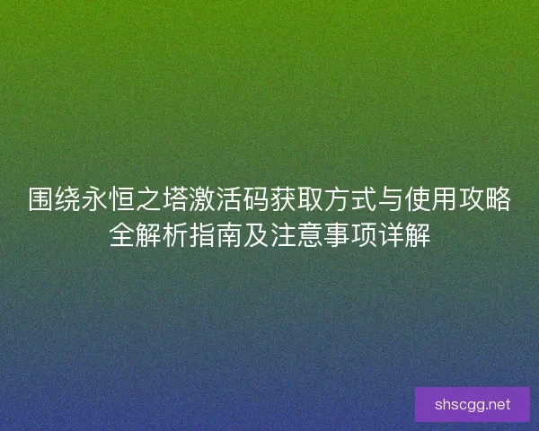 围绕永恒之塔激活码获取方式与使用攻略全解析指南及注意事项详解