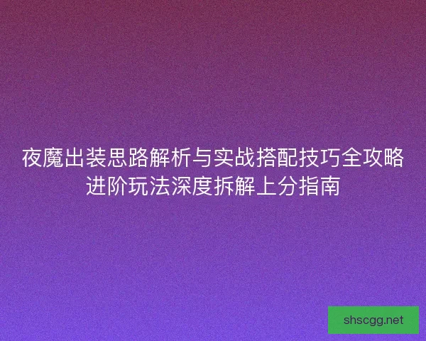 夜魔出装思路解析与实战搭配技巧全攻略进阶玩法深度拆解上分指南