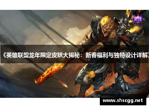 《英雄联盟龙年限定皮肤大揭秘：新春福利与独特设计详解》