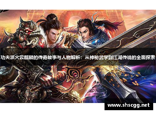 功夫派火云麒麟的传奇故事与人物解析：从神秘武学到江湖传说的全面探索