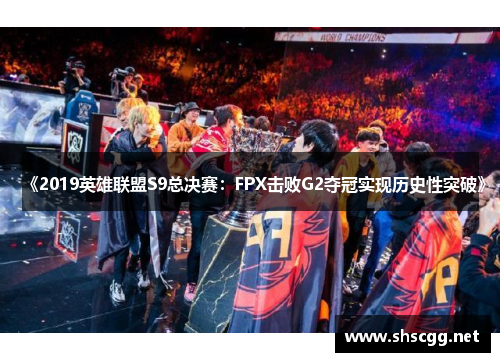 《2019英雄联盟S9总决赛：FPX击败G2夺冠实现历史性突破》