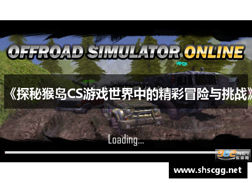 《探秘猴岛CS游戏世界中的精彩冒险与挑战》