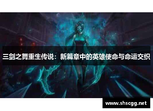 三剑之舞重生传说：新篇章中的英雄使命与命运交织